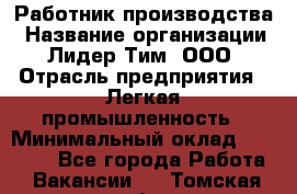 Работник производства › Название организации ­ Лидер Тим, ООО › Отрасль предприятия ­ Легкая промышленность › Минимальный оклад ­ 27 000 - Все города Работа » Вакансии   . Томская обл.